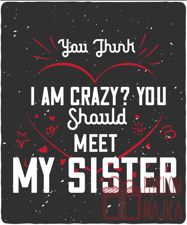 Majica sa štampom na engleskom jeziku/Sestra/YOU THINK  I AM CRAZY YOU SHOULDMY SISTER-1.jpg